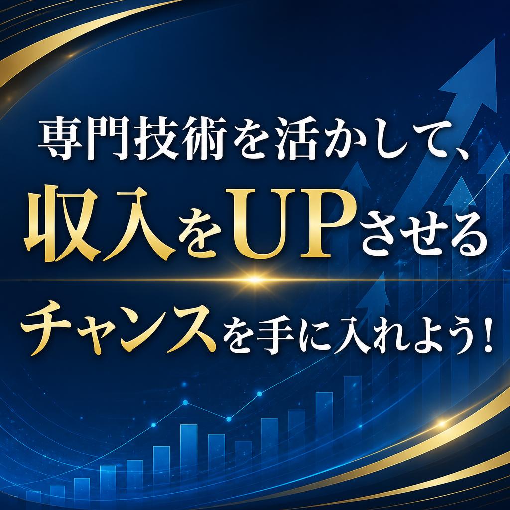 専門技術を活かして、収入をUPさせるチャンスを手に入れよう！